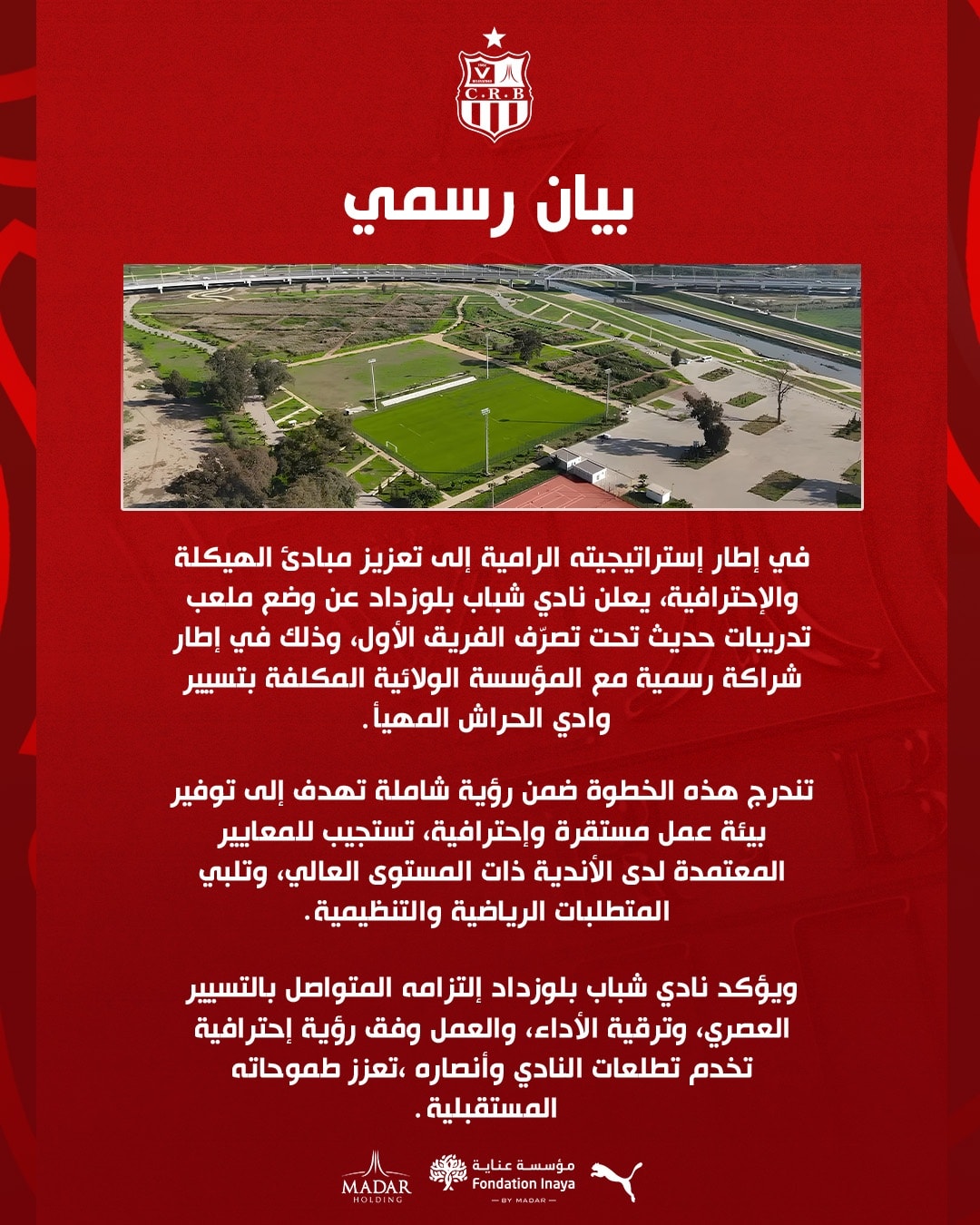 Peut être une image de ‎texte qui dit ’‎بیان رسمي في إطار إستر اتيجيته الرامية إلى تعزيز مبادي الهيكلة lg ،حترافية يعلن نادي شباب بلوزداد عن وضع ملعب تدريبات حديث تحت تصرّف الفريق ،الأول وذلك في إطار شراكة رسمية مع المؤسسة الولائية المكلفة بتسيير وادي الحراش المهيا تندرج هذه الخطوة ضمن رؤية شاملة تهدف إلى توفير بيئة عمل مستقرة وإحترافية تستجيب للمعايير المعتمدة لدى الأندية ذات المستوى ،العالي وتلبي المتطلبات الرياضية .والتنظيمية. ويؤكد نادي شباب بلوزداد إلتزامه المتواصل بالتسبير ،العصري وترقية الأداء والعمل وفق رؤية إحترافية تخدم تطلعات النادي وأنصاره ،تعزز طموحاته المستقبلية MADAR مو سلسة لؤسسةعنابة عناية Inaya Fondation‎’‎